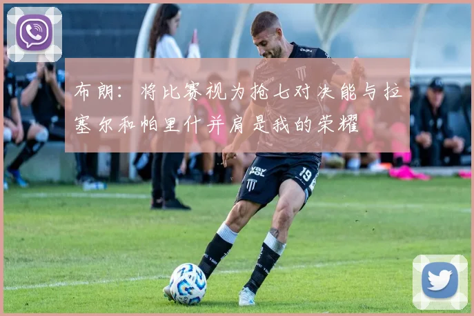 布朗：将比赛视为抢七对决能与拉塞尔和帕里什并肩是我的荣耀