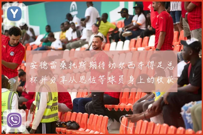 安德雷桑托斯期待切尔西夺得足总杯并分享从恩佐等球员身上的收获