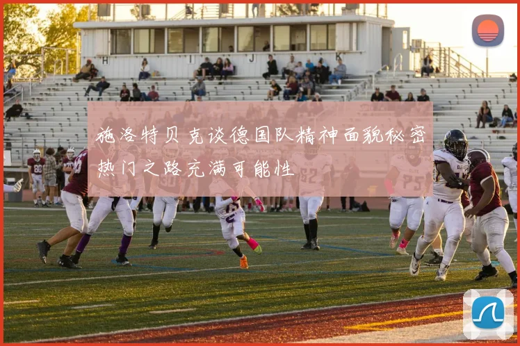 施洛特贝克谈德国队精神面貌秘密热门之路充满可能性